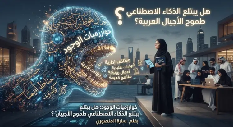 خوارزميات الوجود: هل يبتلع الذكاء الاصطناعي طموح الأجيال العربية؟